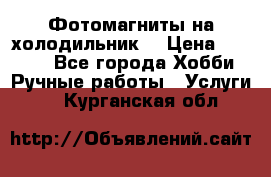 Фотомагниты на холодильник! › Цена ­ 1 000 - Все города Хобби. Ручные работы » Услуги   . Курганская обл.